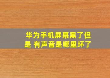 华为手机屏幕黑了但是 有声音是哪里坏了